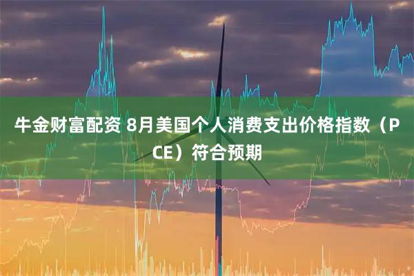 牛金财富配资 8月美国个人消费支出价格指数（PCE）符合预期