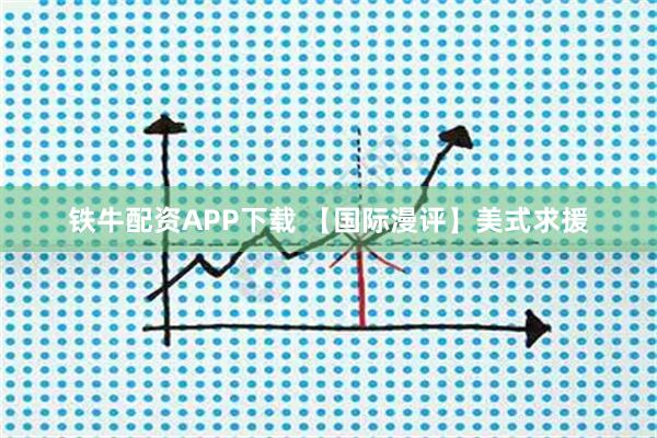 铁牛配资APP下载 【国际漫评】美式求援