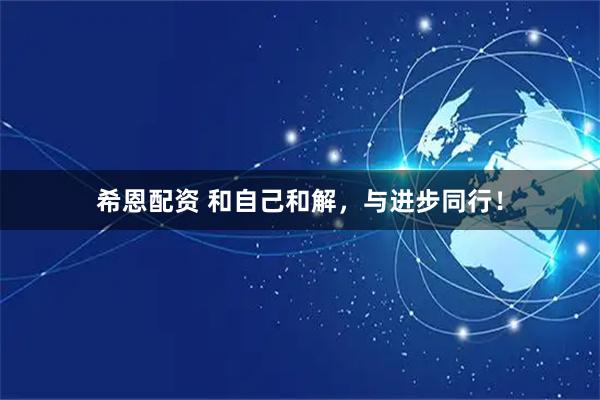 希恩配资 和自己和解，与进步同行！