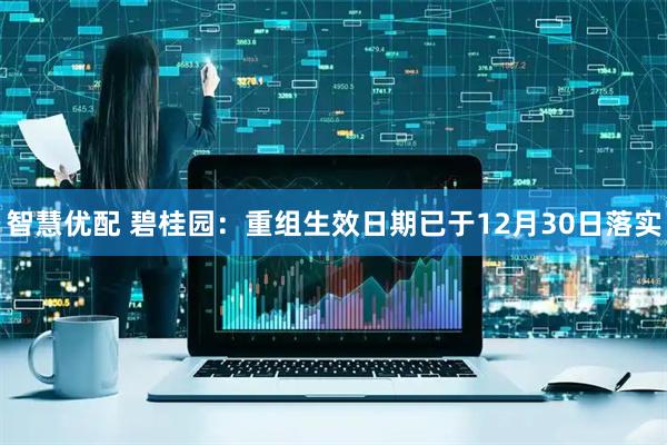 智慧优配 碧桂园：重组生效日期已于12月30日落实